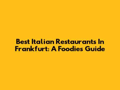 Best Italian Restaurants In Frankfurt: A Foodie's Guide