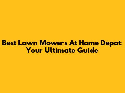 Best Lawn Mowers At Home Depot: Your Ultimate Guide