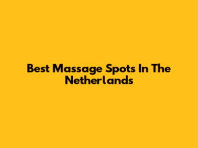 Best Massage Spots In The Netherlands