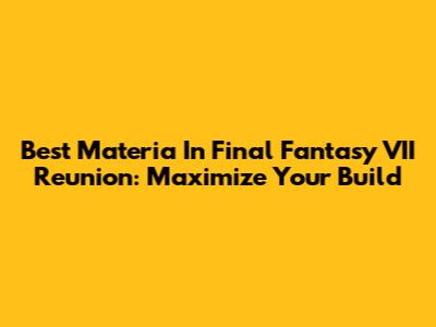 Best Materia In Final Fantasy VII Reunion: Maximize Your Build