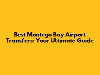 Best Montego Bay Airport Transfers: Your Ultimate Guide