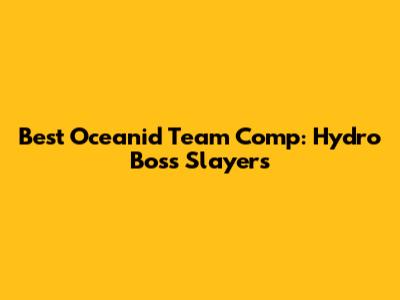 Best Oceanid Team Comp: Hydro Boss Slayers