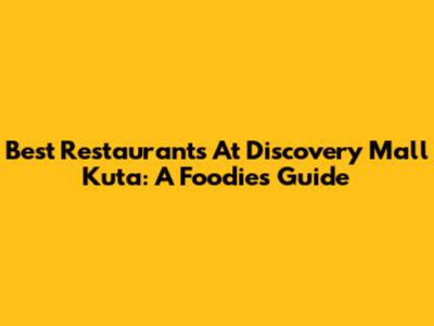 Best Restaurants At Discovery Mall Kuta: A Foodie's Guide