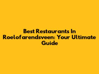 Best Restaurants In Roelofarendsveen: Your Ultimate Guide