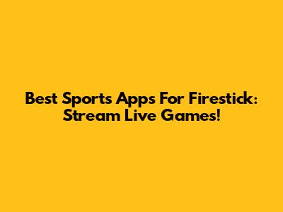 Best Sports Apps For Firestick: Stream Live Games!