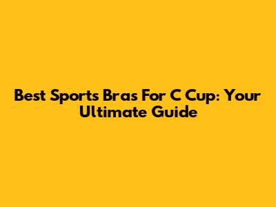 Best Sports Bras For C Cup: Your Ultimate Guide