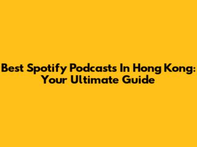 Best Spotify Podcasts In Hong Kong: Your Ultimate Guide