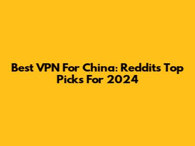 Best VPN For China: Reddit's Top Picks For 2024