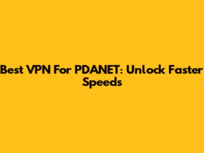 Best VPN For PDANET: Unlock Faster Speeds