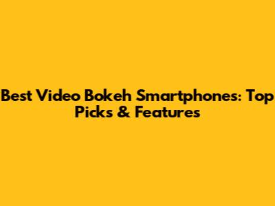 Best Video Bokeh Smartphones: Top Picks & Features