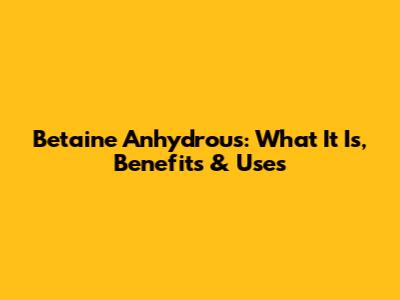 Betaine Anhydrous: What It Is, Benefits & Uses