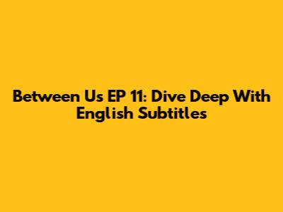 Between Us EP 11: Dive Deep With English Subtitles