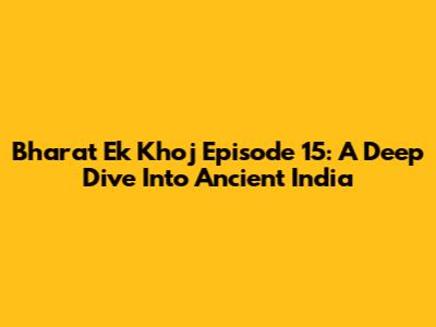 Bharat Ek Khoj Episode 15: A Deep Dive Into Ancient India