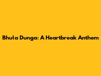 Bhula Dunga: A Heartbreak Anthem