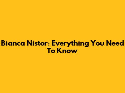 Bianca Nistor: Everything You Need To Know