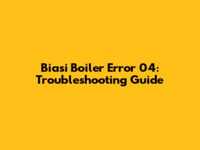 Biasi Boiler Error 04: Troubleshooting Guide