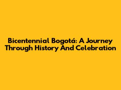 Bicentennial Bogotá: A Journey Through History And Celebration