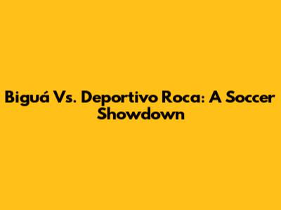 Biguá Vs. Deportivo Roca: A Soccer Showdown