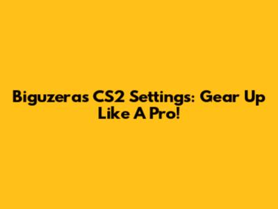 Biguzera's CS2 Settings: Gear Up Like A Pro!