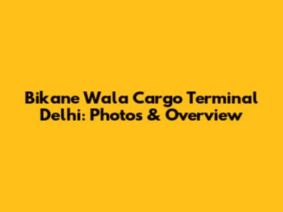 Bikane Wala Cargo Terminal Delhi: Photos & Overview