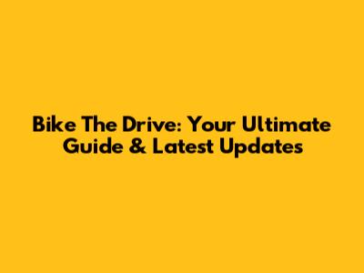 Bike The Drive: Your Ultimate Guide & Latest Updates