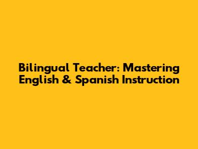 Bilingual Teacher: Mastering English & Spanish Instruction