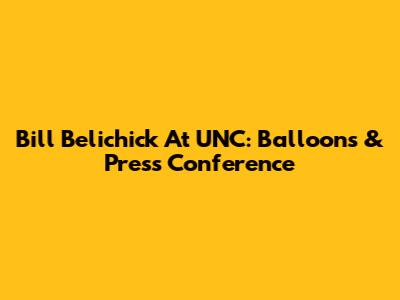 Bill Belichick At UNC: Balloons & Press Conference