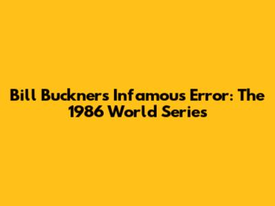 Bill Buckner's Infamous Error: The 1986 World Series