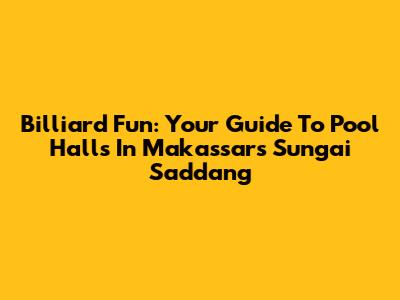 Billiard Fun: Your Guide To Pool Halls In Makassar's Sungai Saddang