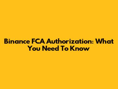 Binance FCA Authorization: What You Need To Know