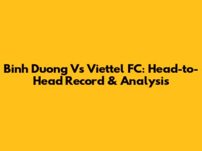 Binh Duong Vs Viettel FC: Head-to-Head Record & Analysis