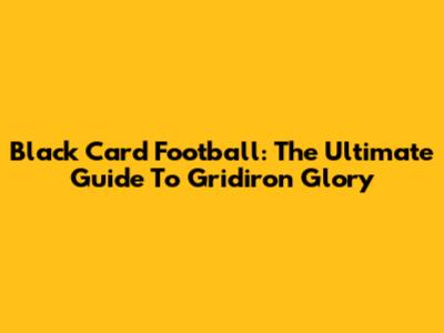 Black Card Football: The Ultimate Guide To Gridiron Glory