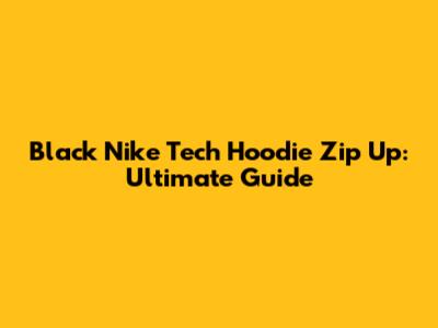 Black Nike Tech Hoodie Zip Up: Ultimate Guide