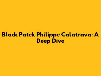 Black Patek Philippe Calatrava: A Deep Dive
