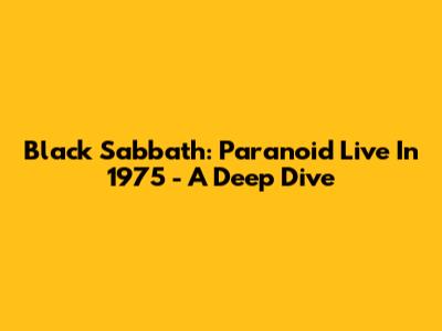 Black Sabbath: Paranoid Live In 1975 - A Deep Dive