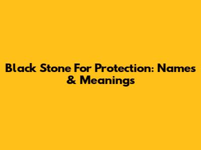 Black Stone For Protection: Names & Meanings