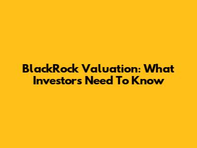 BlackRock Valuation: What Investors Need To Know