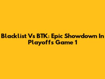 Blacklist Vs BTK: Epic Showdown In Playoffs Game 1