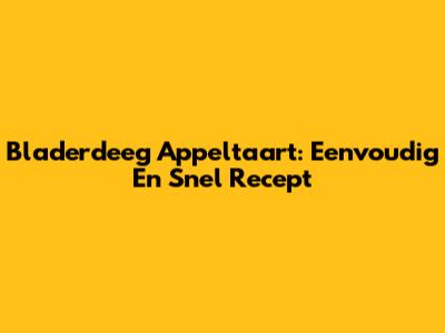 Bladerdeeg Appeltaart: Eenvoudig En Snel Recept