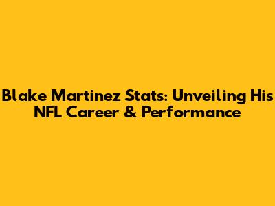 Blake Martinez Stats: Unveiling His NFL Career & Performance