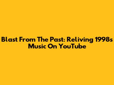 Blast From The Past: Reliving 1998's Music On YouTube