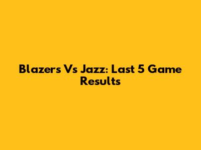 Blazers Vs Jazz: Last 5 Game Results