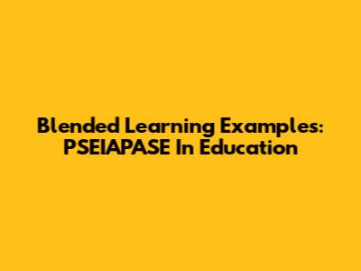 Blended Learning Examples: PSEIAPASE In Education