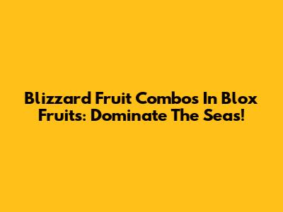 Blizzard Fruit Combos In Blox Fruits: Dominate The Seas!