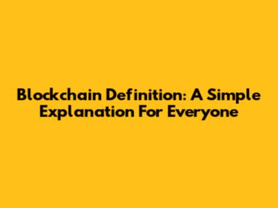 Blockchain Definition: A Simple Explanation For Everyone