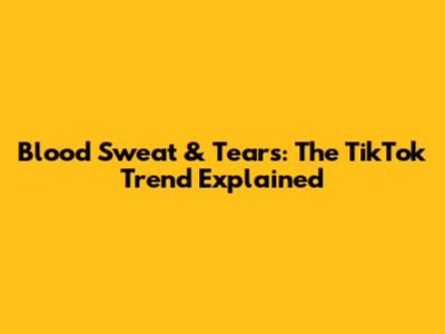 Blood Sweat & Tears: The TikTok Trend Explained