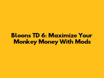 Bloons TD 6: Maximize Your Monkey Money With Mods