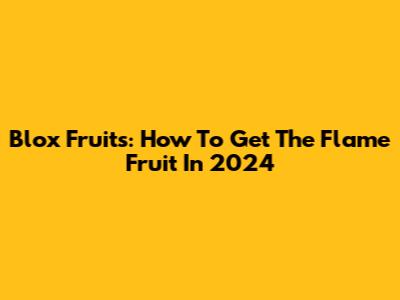 Blox Fruits: How To Get The Flame Fruit In 2024