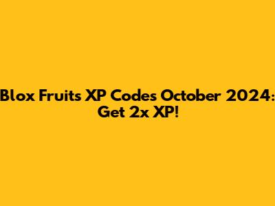 Blox Fruits XP Codes October 2024: Get 2x XP!