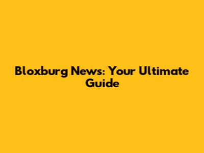 Bloxburg News: Your Ultimate Guide